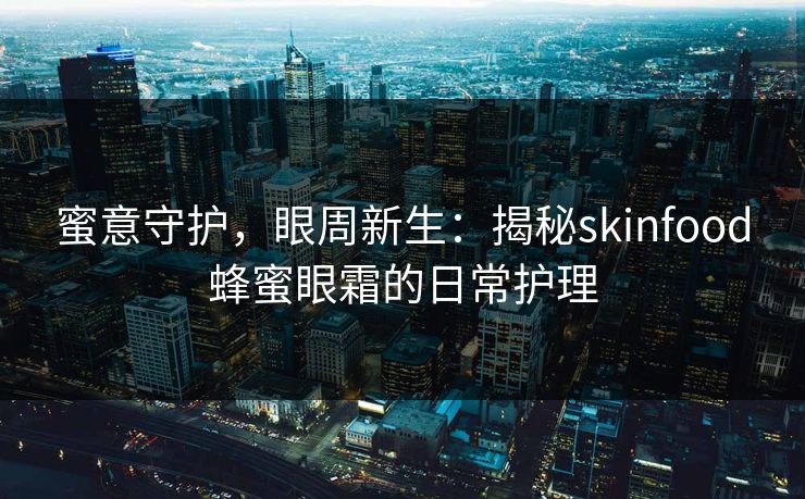蜜意守护，眼周新生：揭秘skinfood蜂蜜眼霜的日常护理