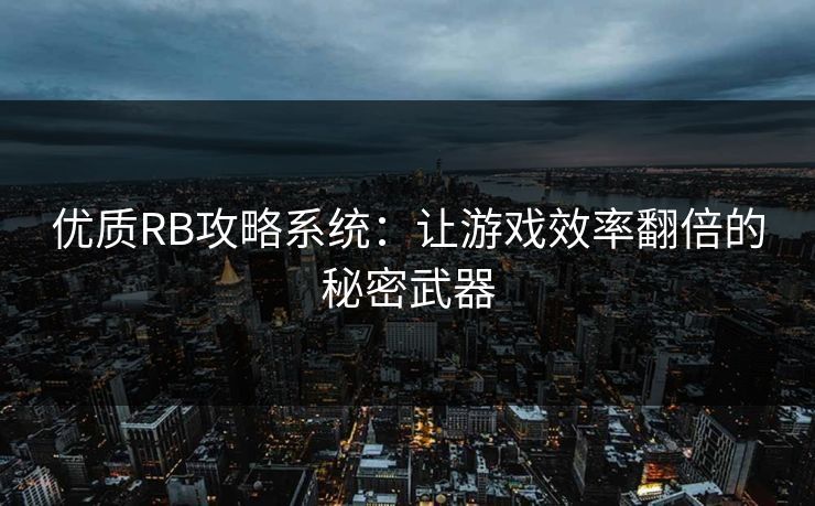 优质RB攻略系统：让游戏效率翻倍的秘密武器