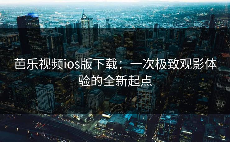 芭乐视频ios版下载：一次极致观影体验的全新起点