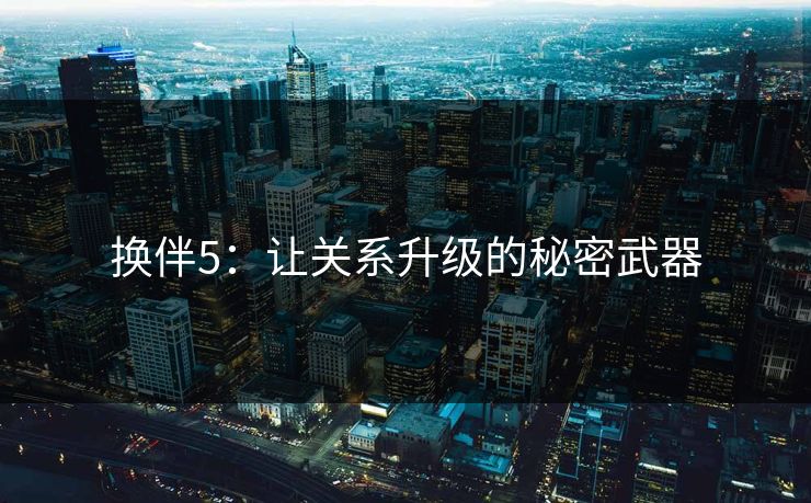 换伴5：让关系升级的秘密武器