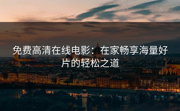 免费高清在线电影：在家畅享海量好片的轻松之道