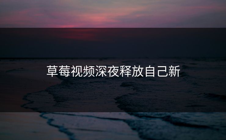 草莓视频深夜释放自己新
