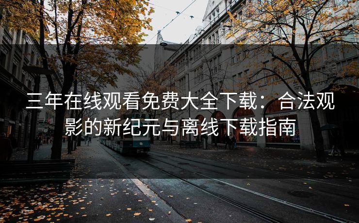 三年在线观看免费大全下载：合法观影的新纪元与离线下载指南