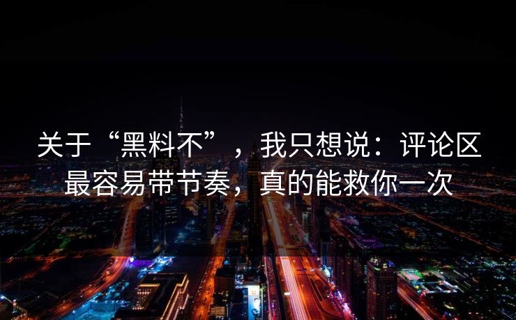 关于“黑料不”，我只想说：评论区最容易带节奏，真的能救你一次