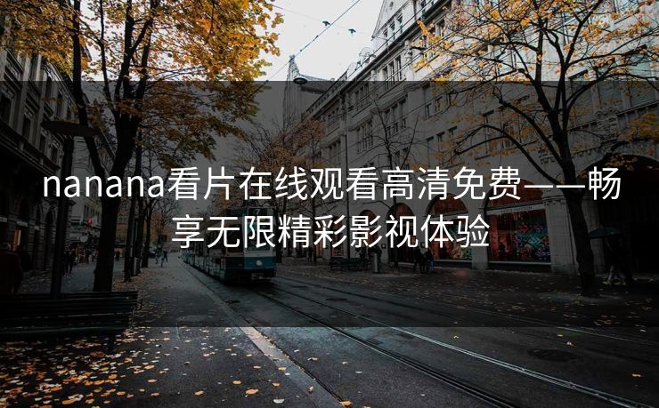 nanana看片在线观看高清免费——畅享无限精彩影视体验