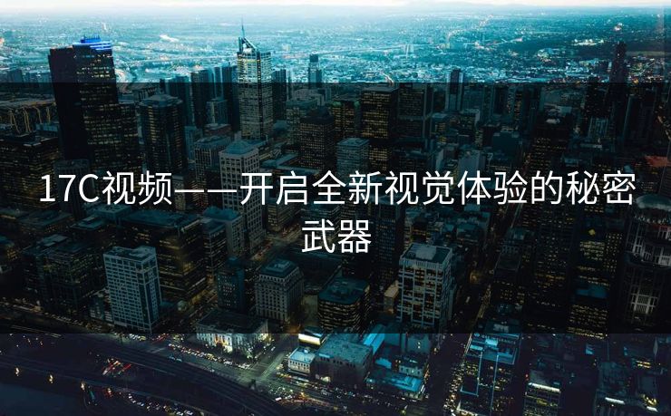 17C视频——开启全新视觉体验的秘密武器