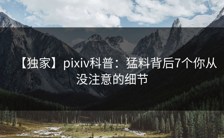【独家】pixiv科普：猛料背后7个你从没注意的细节